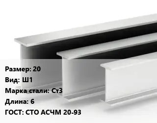 Двутавровая балка 20 Ш1 Ст3 L=6 ГОСТ: СТО АСЧМ 20-93